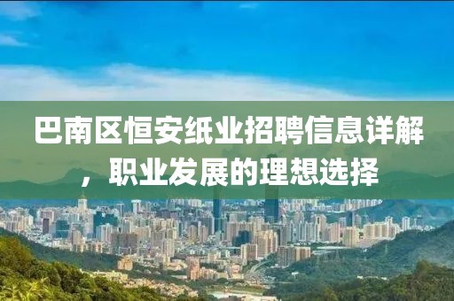 巴南区恒安纸业招聘信息详解，职业发展的理想选择
