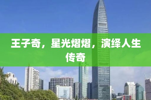 王子奇，星光熠熠，演绎人生传奇