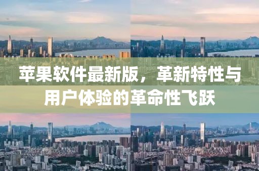苹果软件最新版，革新特性与用户体验的革命性飞跃