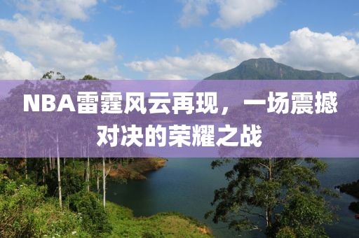 NBA雷霆风云再现，一场震撼对决的荣耀之战