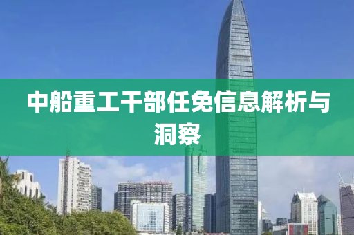 中船重工干部任免信息解析与洞察