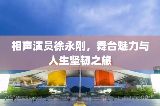 相声演员徐永刚，舞台魅力与人生坚韧之旅