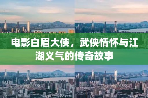 电影白眉大侠，武侠情怀与江湖义气的传奇故事