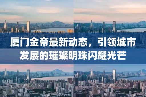 厦门金帝最新动态，引领城市发展的璀璨明珠闪耀光芒