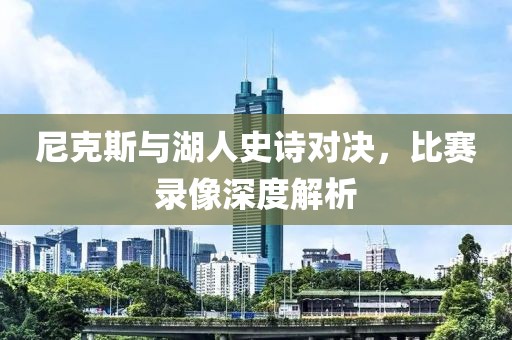 尼克斯与湖人史诗对决，比赛录像深度解析
