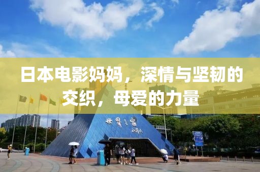 日本电影妈妈，深情与坚韧的交织，母爱的力量