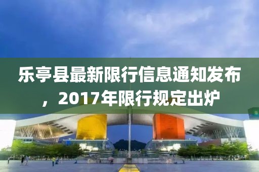 乐亭县最新限行信息通知发布，2017年限行规定出炉