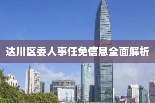 达川区委人事任免信息全面解析