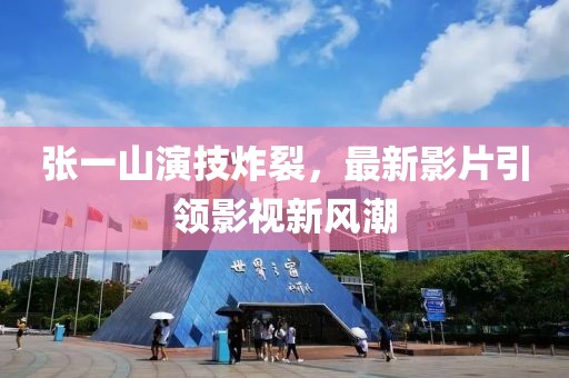张一山演技炸裂，最新影片引领影视新风潮
