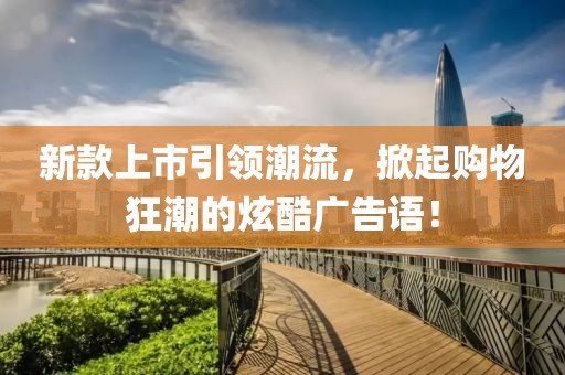 新款上市引领潮流，掀起购物狂潮的炫酷广告语！