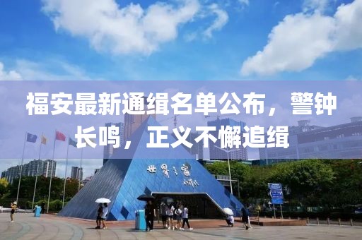 福安最新通缉名单公布，警钟长鸣，正义不懈追缉