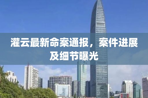 灌云最新命案通报，案件进展及细节曝光