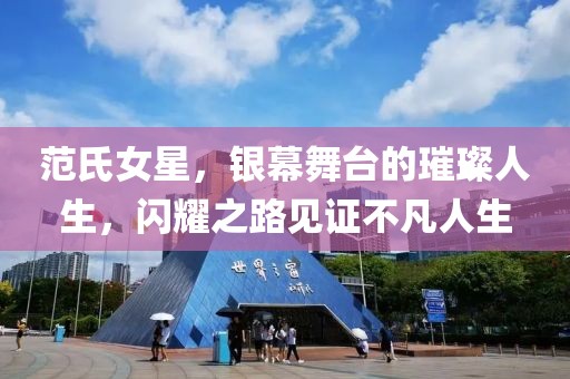 范氏女星，银幕舞台的璀璨人生，闪耀之路见证不凡人生