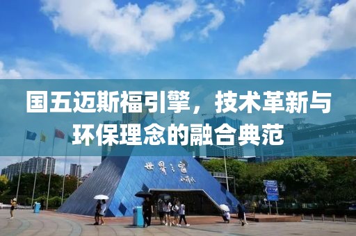 国五迈斯福引擎，技术革新与环保理念的融合典范