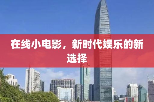 在线小电影，新时代娱乐的新选择