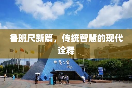 鲁班尺新篇，传统智慧的现代诠释