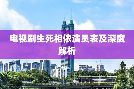 电视剧生死相依演员表及深度解析