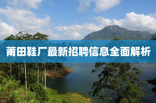 莆田鞋厂最新招聘信息全面解析