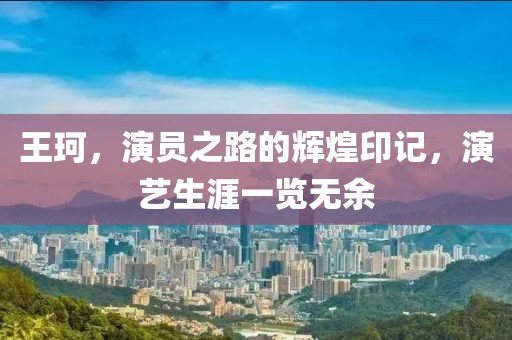 王珂，演员之路的辉煌印记，演艺生涯一览无余