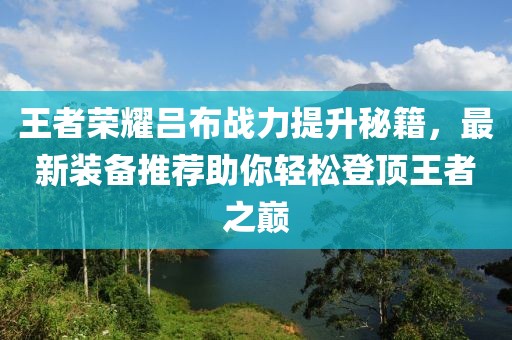 王者荣耀吕布战力提升秘籍，最新装备推荐助你轻松登顶王者之巅