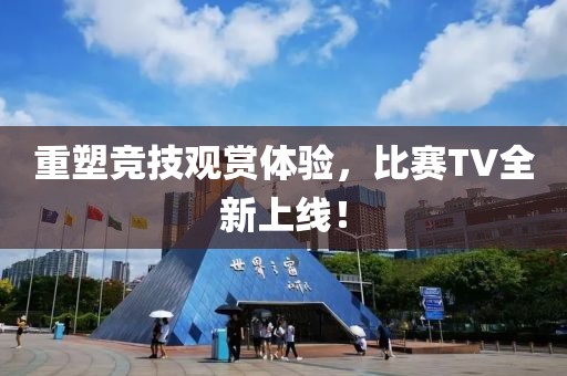 重塑竞技观赏体验，比赛TV全新上线！
