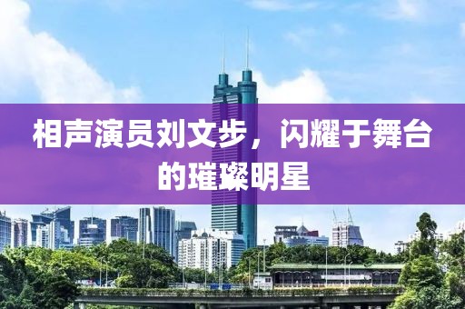 相声演员刘文步，闪耀于舞台的璀璨明星