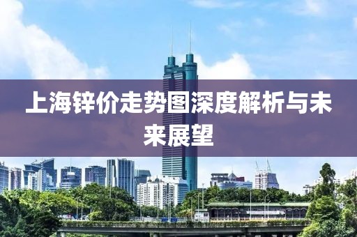 上海锌价走势图深度解析与未来展望