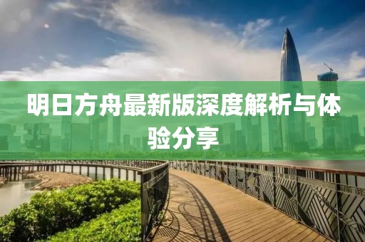 明日方舟最新版深度解析与体验分享