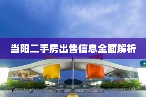 当阳二手房出售信息全面解析