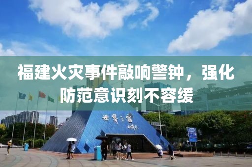 福建火灾事件敲响警钟，强化防范意识刻不容缓