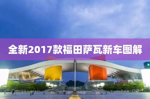 全新2017款福田萨瓦新车图解