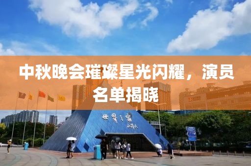 中秋晚会璀璨星光闪耀，演员名单揭晓