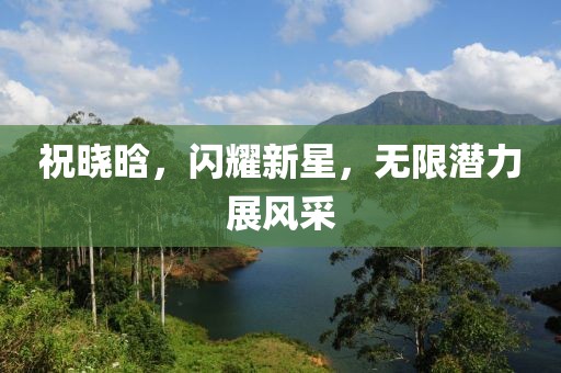 祝晓晗，闪耀新星，无限潜力展风采