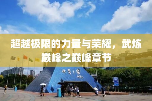 超越极限的力量与荣耀，武炼巅峰之巅峰章节