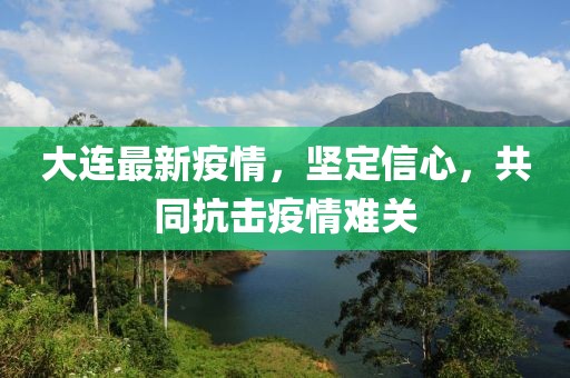 大连最新疫情，坚定信心，共同抗击疫情难关