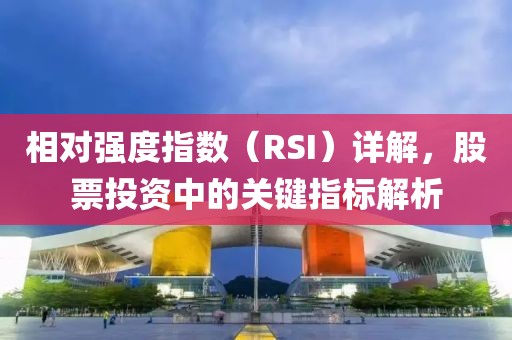 相对强度指数（RSI）详解，股票投资中的关键指标解析