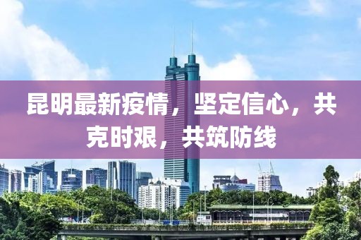昆明最新疫情，坚定信心，共克时艰，共筑防线