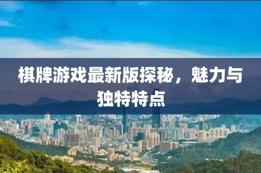 棋牌游戏最新版探秘，魅力与独特特点