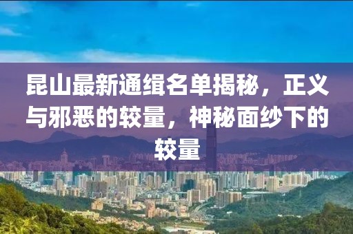 昆山最新通缉名单揭秘，正义与邪恶的较量，神秘面纱下的较量