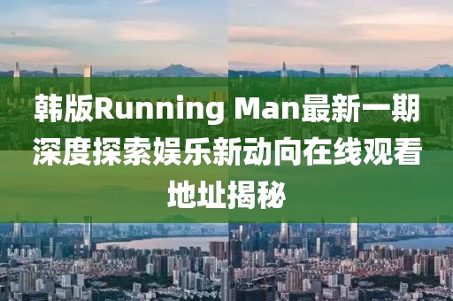 韩版Running Man最新一期深度探索娱乐新动向在线观看地址揭秘