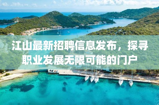 江山最新招聘信息发布，探寻职业发展无限可能的门户