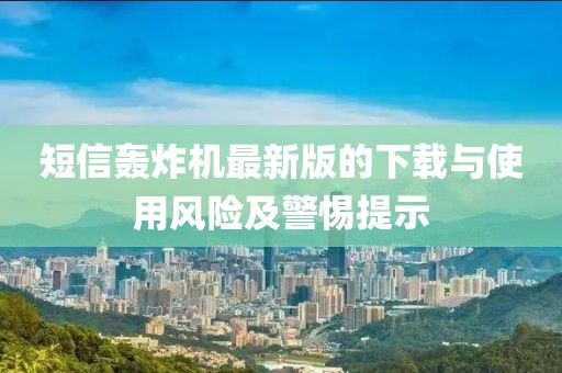 短信轰炸机最新版的下载与使用风险及警惕提示