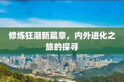 修炼狂潮新篇章，内外进化之旅的探寻