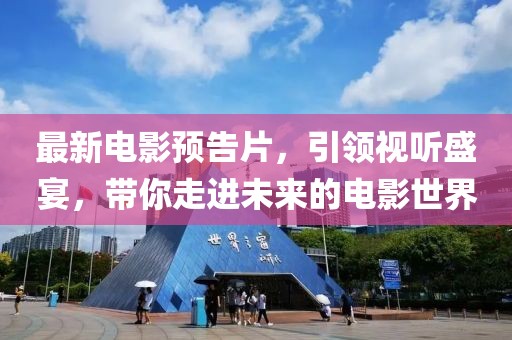 最新电影预告片，引领视听盛宴，带你走进未来的电影世界