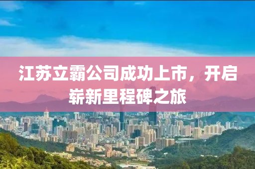 江苏立霸公司成功上市，开启崭新里程碑之旅