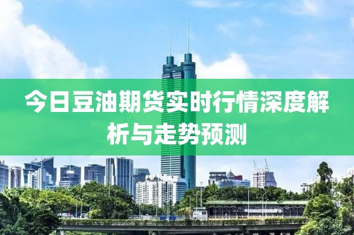 今日豆油期货实时行情深度解析与走势预测