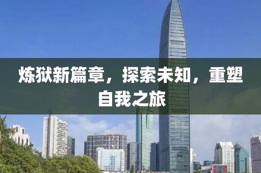 炼狱新篇章，探索未知，重塑自我之旅