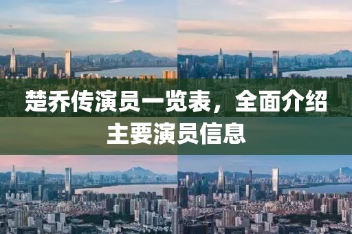 楚乔传演员一览表，全面介绍主要演员信息