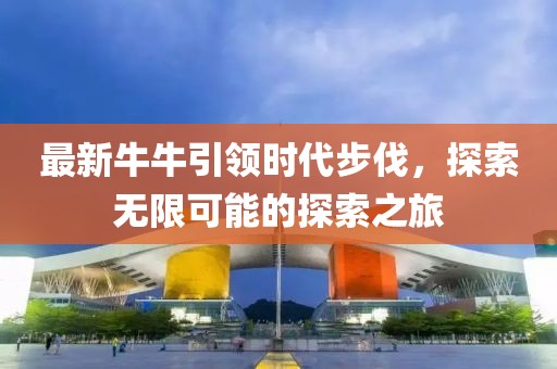 最新牛牛引领时代步伐，探索无限可能的探索之旅