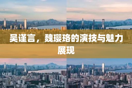 吴谨言，魏璎珞的演技与魅力展现